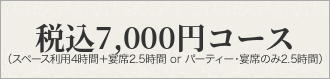 税込7,000円コース：スペース利用4時間＋宴席2.5時間 or パーティー・宴席のみ2.5時間