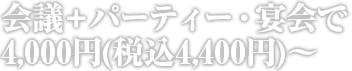 会議+パーティー・宴会で4,000円（税込4,320円）〜